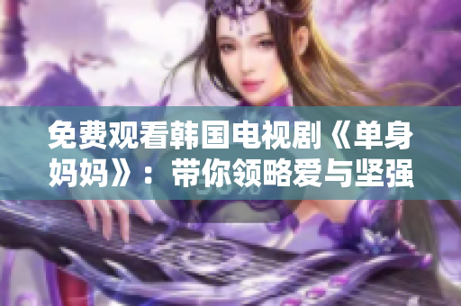 免费观看韩国电视剧《单身妈妈》：带你领略爱与坚强的力量！