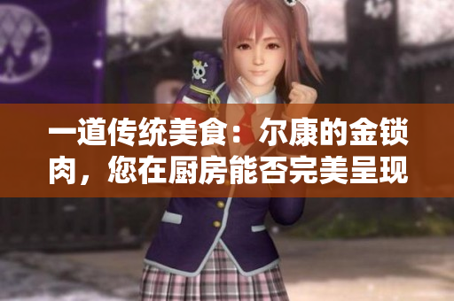 一道传统美食：尔康的金锁肉，您在厨房能否完美呈现？