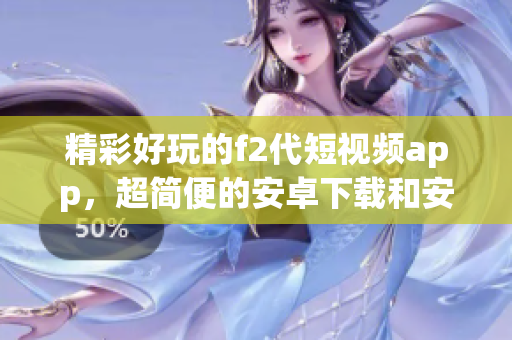 精彩好玩的f2代短视频app，超简便的安卓下载和安装攻略