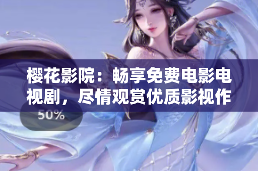 樱花影院：畅享免费电影电视剧，尽情观赏优质影视作品