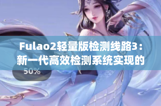 Fulao2轻量版检测线路3：新一代高效检测系统实现的重要突破(1)