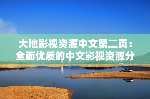 大地影视资源中文第二页：全面优质的中文影视资源分享平台