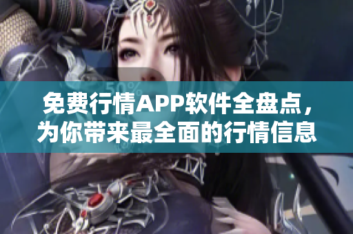 免费行情APP软件全盘点，为你带来最全面的行情信息！