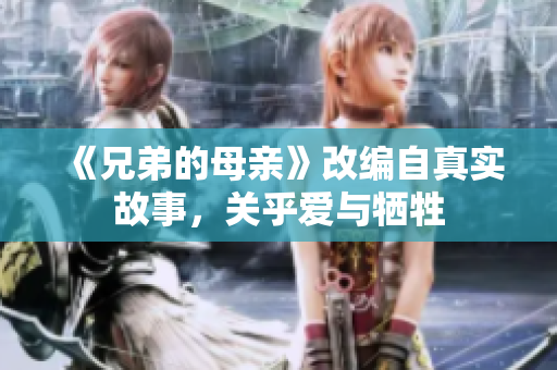 《兄弟的母亲》改编自真实故事，关乎爱与牺牲