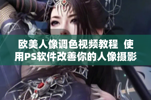 欧美人像调色视频教程  使用PS软件改善你的人像摄影  专业调色技巧分享