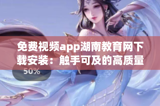免费视频app湖南教育网下载安装：触手可及的高质量教育资源(1)