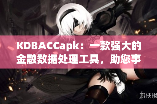 KDBACCapk：一款强大的金融数据处理工具，助您事半功倍
