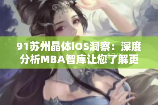91苏州晶体iOS洞察：深度分析MBA智库让您了解更多
