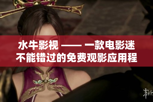 水牛影视 —— 一款电影迷不能错过的免费观影应用程序！