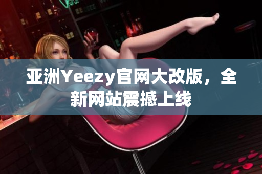 亚洲Yeezy官网大改版，全新网站震撼上线