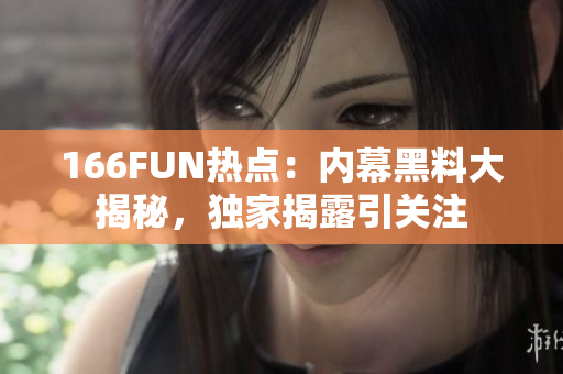 166FUN热点：内幕黑料大揭秘，独家揭露引关注