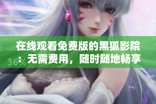 在线观看免费版的黑狐影院：无需费用，随时随地畅享影视乐趣
