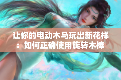 让你的电动木马玩出新花样：如何正确使用旋转木棒 