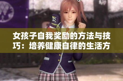 女孩子自我奖励的方法与技巧：培养健康自律的生活方式
