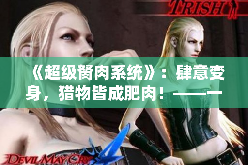 《超级胬肉系统》：肆意变身，猎物皆成肥肉！——一部超级变身小说