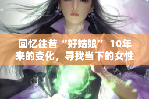 回忆往昔“好姑娘” 10年来的变化，寻找当下的女性价值新认知