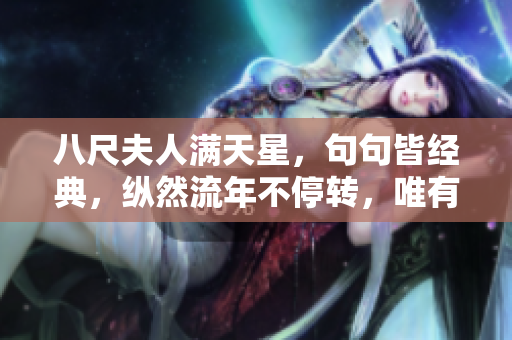八尺夫人满天星，句句皆经典，纵然流年不停转，唯有情深永恒。