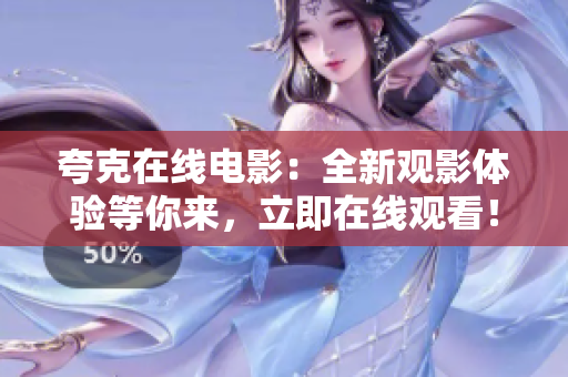 夸克在线电影：全新观影体验等你来，立即在线观看！