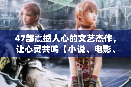 47部震撼人心的文艺杰作，让心灵共鸣【小说、电影、音乐、绘画】