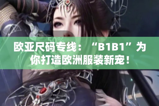 欧亚尺码专线：“B1B1”为你打造欧洲服装新宠！