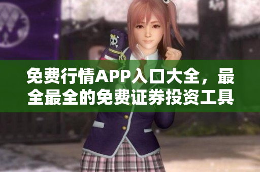 免费行情APP入口大全，最全最全的免费证券投资工具集合