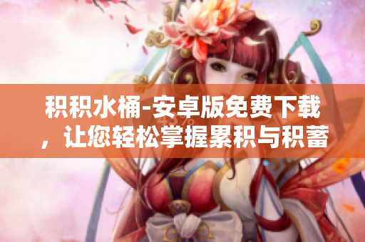 积积水桶-安卓版免费下载，让您轻松掌握累积与积蓄