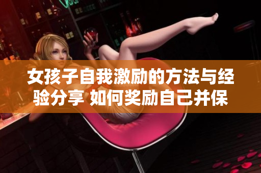 女孩子自我激励的方法与经验分享 如何奖励自己并保持动力