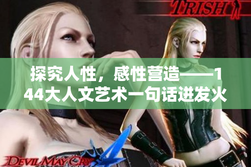 探究人性，感性营造——144大人文艺术一句话迸发火花