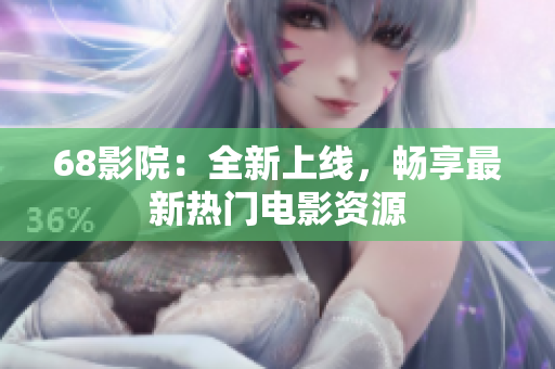 68影院：全新上线，畅享最新热门电影资源