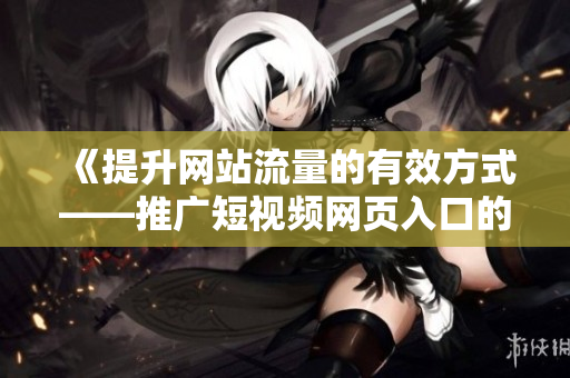 《提升网站流量的有效方式——推广短视频网页入口的SEO策略》