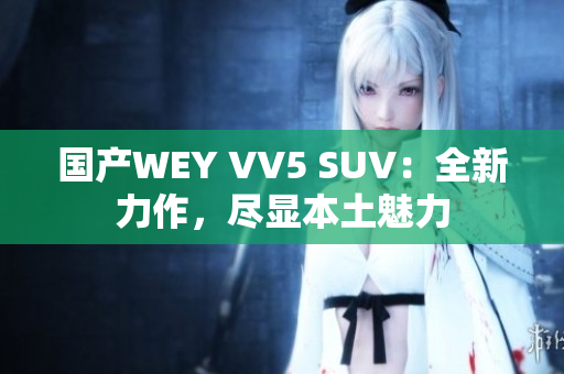 国产WEY VV5 SUV：全新力作，尽显本土魅力