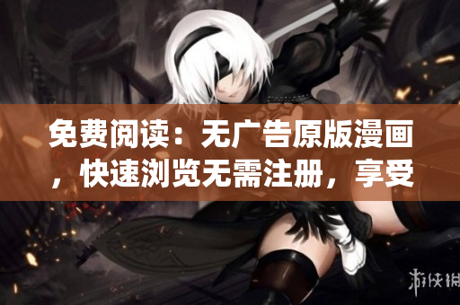 免费阅读：无广告原版漫画，快速浏览无需注册，享受畅快阅读体验(1)
