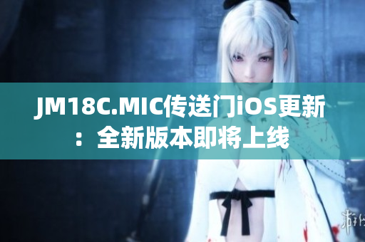 JM18C.MIC传送门iOS更新：全新版本即将上线 