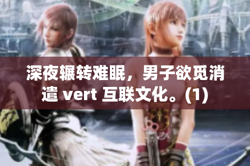 深夜辗转难眠，男子欲觅消遣 vert 互联文化。(1)