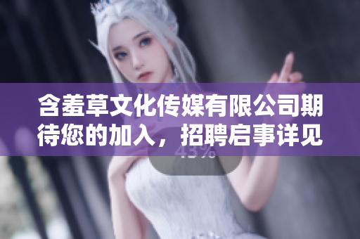 含羞草文化传媒有限公司期待您的加入，招聘启事详见!