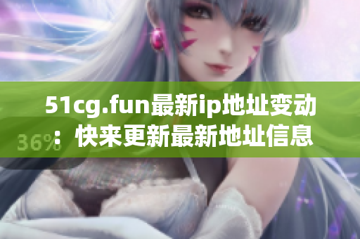51cg.fun最新ip地址变动：快来更新最新地址信息