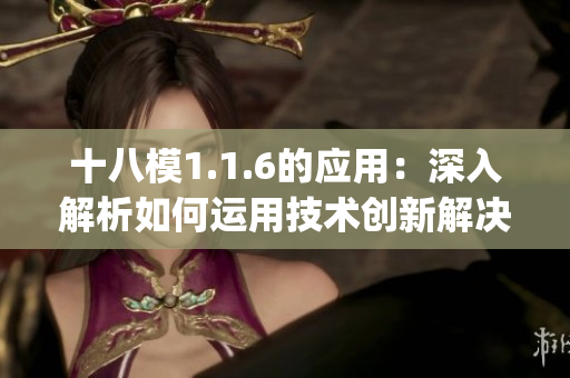 十八模1.1.6的应用：深入解析如何运用技术创新解决实际问题(1)