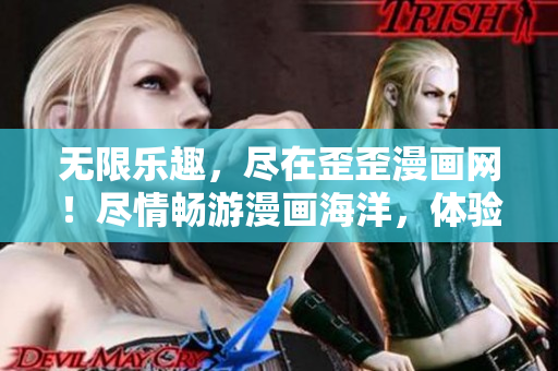 无限乐趣，尽在歪歪漫画网！尽情畅游漫画海洋，体验独一无二的快乐！
