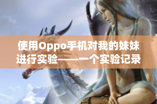 使用Oppo手机对我的妹妹进行实验——一个实验记录