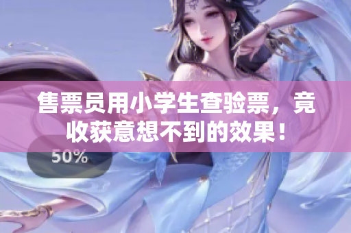 售票员用小学生查验票，竟收获意想不到的效果！