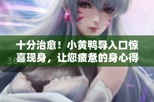 十分治愈！小黄鸭导入口惊喜现身，让您疲惫的身心得到舒缓