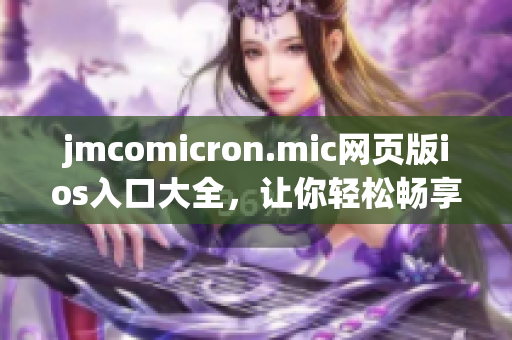 jmcomicron.mic网页版ios入口大全，让你轻松畅享精彩漫画。(1)