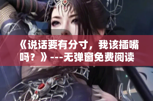 《说话要有分寸，我该插嘴吗？》---无弹窗免费阅读