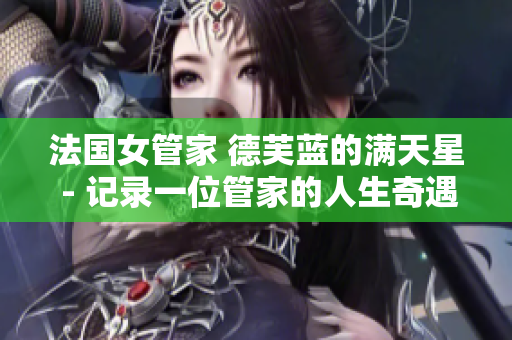 法国女管家 德芙蓝的满天星 - 记录一位管家的人生奇遇