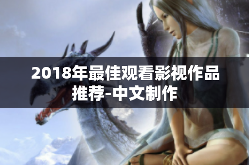 2018年最佳观看影视作品推荐-中文制作