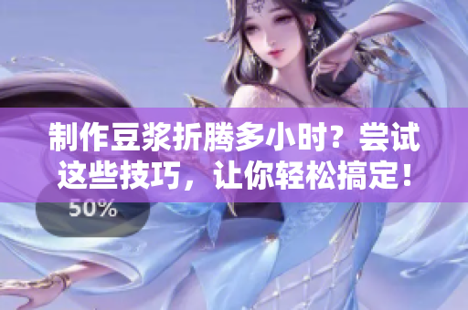 制作豆浆折腾多小时？尝试这些技巧，让你轻松搞定！