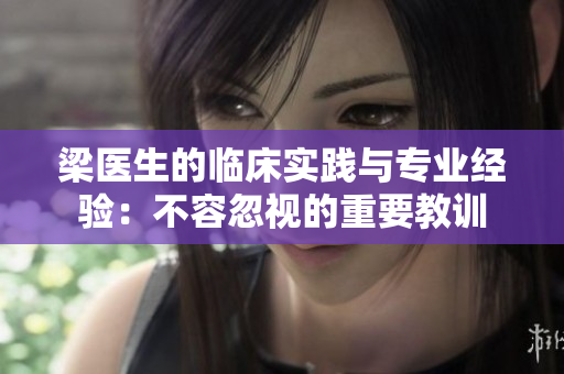 梁医生的临床实践与专业经验：不容忽视的重要教训