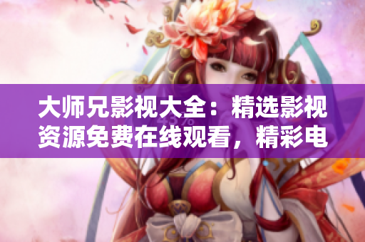 大师兄影视大全：精选影视资源免费在线观看，精彩电视剧随心畅享