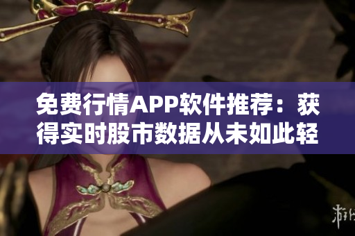 免费行情APP软件推荐：获得实时股市数据从未如此轻松！
