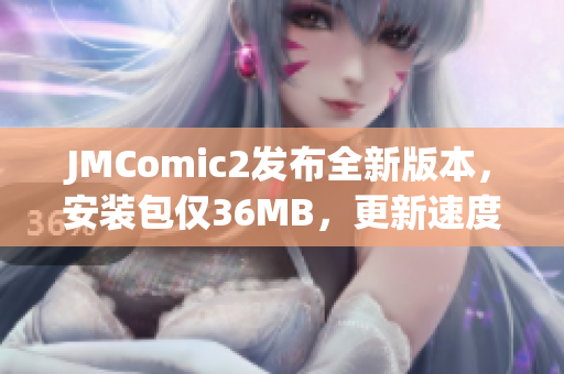 JMComic2发布全新版本，安装包仅36MB，更新速度更快